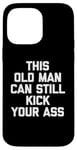 Coque pour iPhone 14 Pro Max T-shirt humoristique « This Old Man Can Still Kick Your Ass »