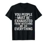 You People Must Be Exhausted Watching Me Do Everything T-Shirt