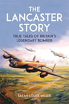 The Lancaster Story  True Tales of Britain’s Legendary Bomber