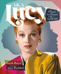 A.K.A. Lucy  The Dynamic and Determined Life of Lucille Ball