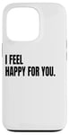 iPhone 13 Pro I FEEL HAPPY FOR YOU Funny White Lie Joke Party Costume Case