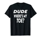 Dude Where's My Toe T-Shirt