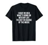 I Have No Idea What's Going On I'm Just In Charge Of Music T-Shirt