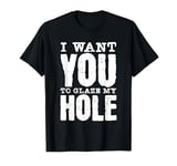 Funny Dirty Adult Humor - I Want You To Glaze My Hole T-Shirt