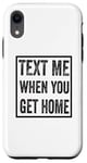 iPhone XR Text Me When You Get Home Case