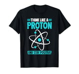 Science Think Like A Proton Stay Positive Scientist T-Shirt