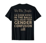 We The People A Good Kick In The Balls Will Solve (on back) T-Shirt