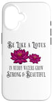 iPhone 16 Be Like a Lotus Strong Beautiful Positive Quote Lotus Garden Case