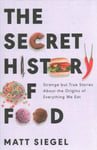 Secret History of Food: Strange But True Stories about the Origins of Everything We Eat