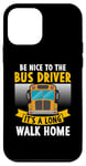 iPhone 12 mini Be nice to the bus driver it's a long walk home Case