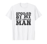 Groovy Spoiled By My Blue Collar Man Funny Blue Collar wife T-Shirt