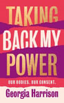 Taking Back My Power: An explosive, inspiring and totally honest memoir from Georgia Harrison, who suffered revenge porn at the hands of her ex-boyfriend