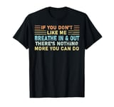 If You Don't Like Me Breathe In & Out There's Nothing More T-Shirt