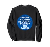 Fingers Crossed He Doesnt Destro The World Anti-Trump Sweatshirt