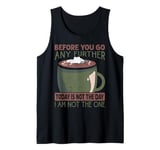 Before You Go Any Further Today Is Not The Day - Coffee Tank Top