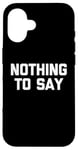 iPhone 16 Nothing To Say - Funny Saying Sarcastic Cute Cool Novelty Case