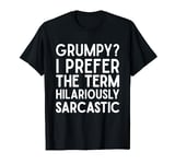 Grumpy Old Man? I Prefer The Term Hilariously Sarcastic T-Shirt