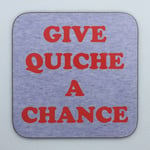 GIVE QUICHE A CHANCE - Red Dwarf Coaster / Bar Mat - Sturdy, Gloss, Original