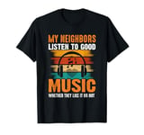 My Neighbors Listen To Good Music Whether They Like It Or No T-Shirt