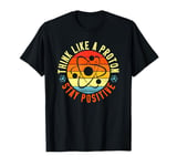 Science Think Like A Proton Stay Positive Scientist T-Shirt