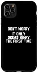 Coque pour iPhone 11 Pro Max Don't Worry, It Only Seems Kinky The First Time - Sexe humoristique