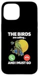 iPhone 15 The Birds Are Calling And I Must Go Ornithologist Bird Lover Case