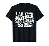 I Am Your Mother You Listen To Me Funny Mother's Day Mom T-Shirt