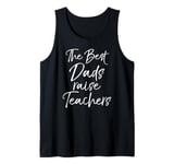 Gift for Father from Teacher The Best Dads Raise Teachers Tank Top