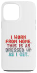 iPhone 13 Pro Max I Work From Home This Is As Dressed Up As I Get Funny Quote Case