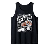 Unless Your Ancestors Look Like This Probably An Immigrant Tank Top