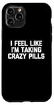 iPhone 11 Pro I Feel Like I'm Taking Crazy Pills - Funny Saying Sarcastic Case