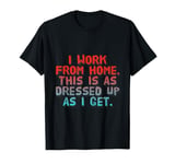 I Work From Home This Is As Dressed Up As I Get Funny Quote T-Shirt