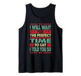 I Will Wait For The Perfect Time To Say I Told You So Tank Top