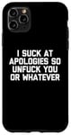 Coque pour iPhone 11 Pro Max T-shirt humoristique « I Suck At Apologies So Unfuck You Or Whatever »