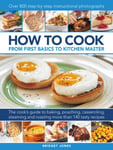 How to Cook: From first basics to kitchen master  The cook&#039;s guide to frying, baking, poaching, casseroling, steaming and roasting a fabulous range of 140 tasty recipes, with 800 stepbyst