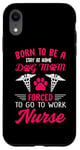 iPhone XR Born To Be A Stay At Home Dog Mom Forced To Go To Work Nurse Case