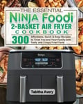 Tabitha Avery Avery, The Essential Ninja Foodi 2-Basket Air Fryer Cookbook