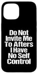 iPhone 15 Do Not Invite Me To Afters I Have No Self Control Quote Case