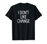 I Don't Like Change, Funny, Jokes, Sarcastic Sayings T-Shirt