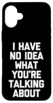 iPhone 16 Plus I Have No Idea What You're Talking About -Funny Saying Humor Case