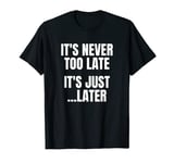 It's Never Too Late T-Shirt