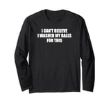 I Can't Believe I Washed My Balls For This Fun Male Grooming Long Sleeve T-Shirt