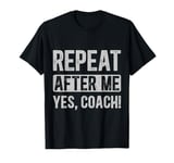 Funny coaches repeat after me yes coach gifts for men women T-Shirt