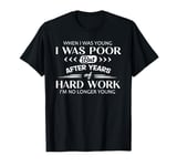 when i was young i was poor but after years of hard work T-Shirt