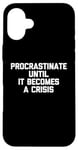 iPhone 16 Plus Procrastinate Until It Becomes A Crisis - Funny Saying Humor Case