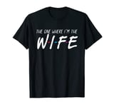 The One Where I'm The Wife T-Shirt