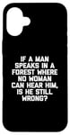 Coque pour iPhone 16 Plus T-shirt humoristique « If A Man Speaks In A Forest Is He Still Wrong? »