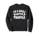 I'm A Whole Lotta Truffle Mushroom Fun Sweatshirt