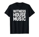 Witness House Music - Electronic Dance House Music T-Shirt