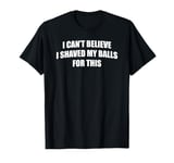 I Can't Believe I Shaved My Balls For This Fun Male Grooming T-Shirt